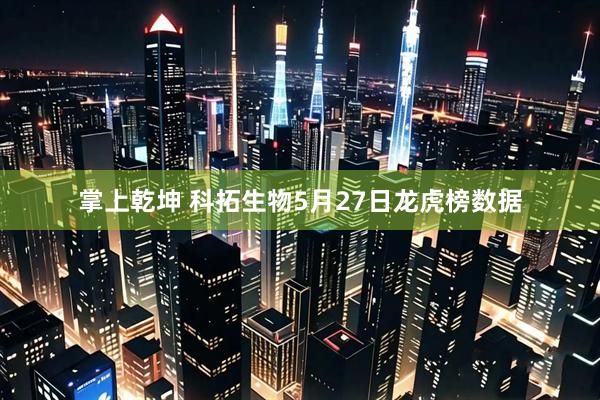 掌上乾坤 科拓生物5月27日龙虎榜数据