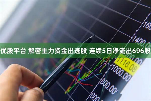 优股平台 解密主力资金出逃股 连续5日净流出696股