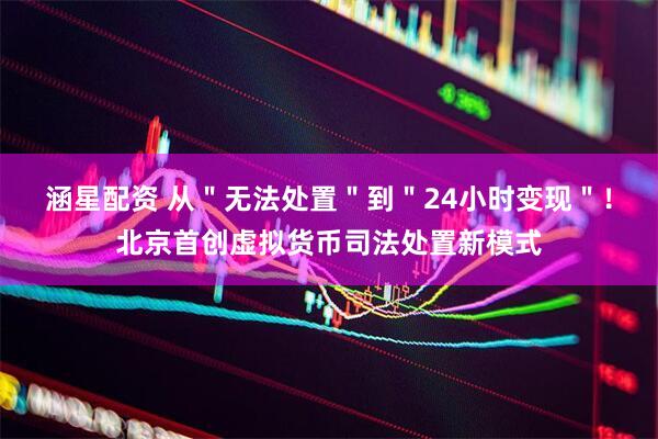 涵星配资 从＂无法处置＂到＂24小时变现＂！北京首创虚拟货币司法处置新模式