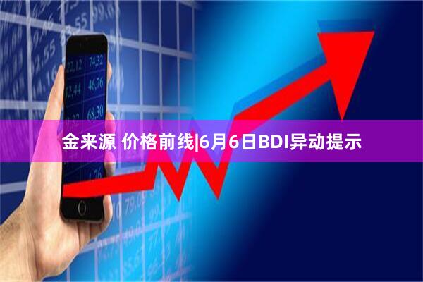 金来源 价格前线|6月6日BDI异动提示