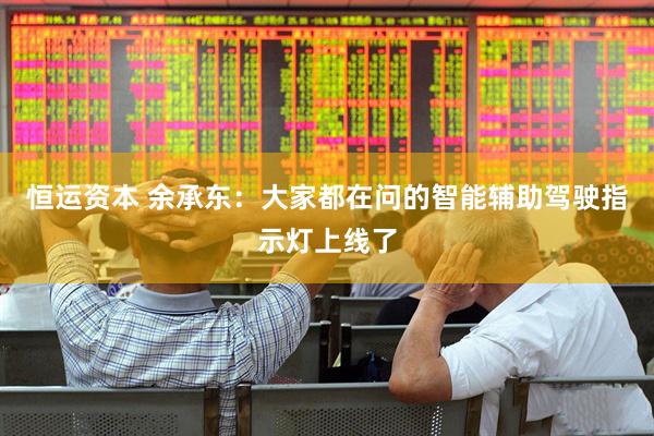 恒运资本 余承东：大家都在问的智能辅助驾驶指示灯上线了