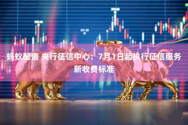蚂蚁配资 央行征信中心：7月1日起执行征信服务新收费标准