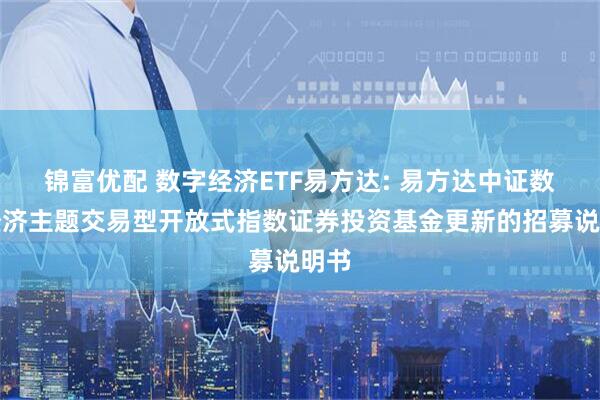 锦富优配 数字经济ETF易方达: 易方达中证数字经济主题交易型开放式指数证券投资基金更新的招募说明书