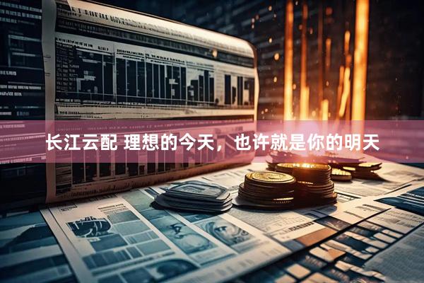 长江云配 理想的今天，也许就是你的明天