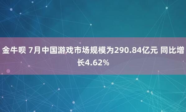 金牛呗 7月中国游戏市场规模为290.84亿元 同比增长4.62%