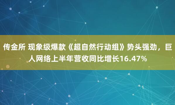 传金所 现象级爆款《超自然行动组》势头强劲，巨人网络上半年营收同比增长16.47%