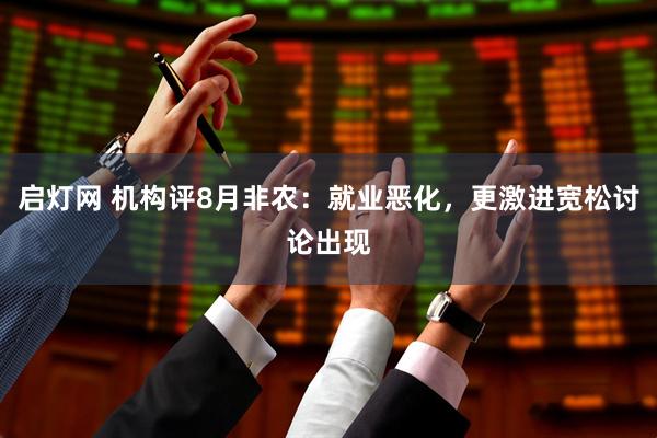启灯网 机构评8月非农：就业恶化，更激进宽松讨论出现