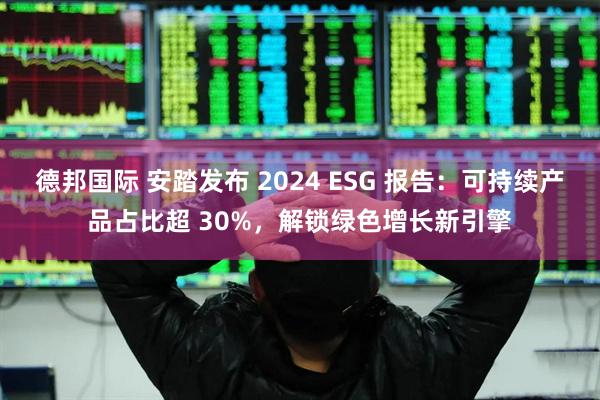 德邦国际 安踏发布 2024 ESG 报告：可持续产品占比超 30%，解锁绿色增长新引擎