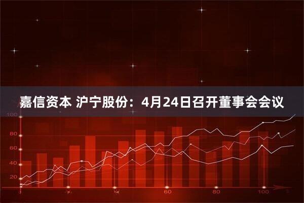 嘉信资本 沪宁股份：4月24日召开董事会会议