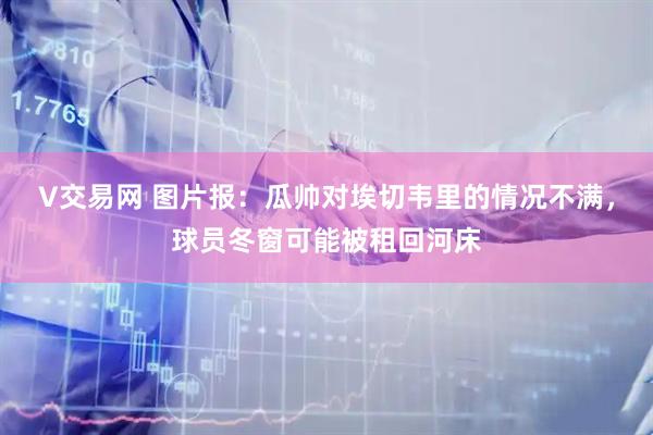 V交易网 图片报：瓜帅对埃切韦里的情况不满，球员冬窗可能被租回河床