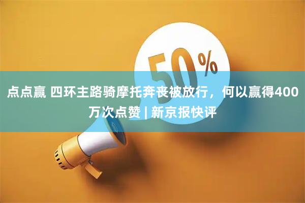 点点赢 四环主路骑摩托奔丧被放行，何以赢得400万次点赞 | 新京报快评