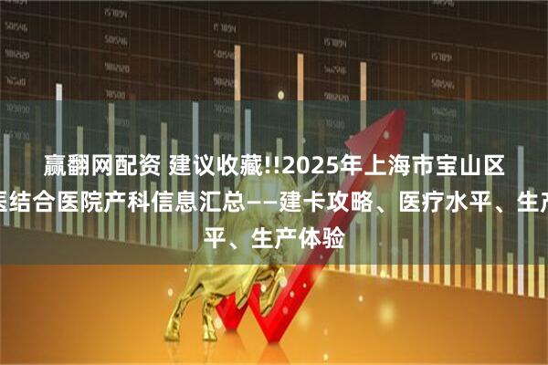 赢翻网配资 建议收藏!!2025年上海市宝山区中西医结合医院产科信息汇总——建卡攻略、医疗水平、生产体验