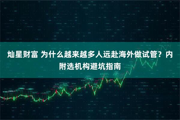 灿星财富 为什么越来越多人远赴海外做试管？内附选机构避坑指南