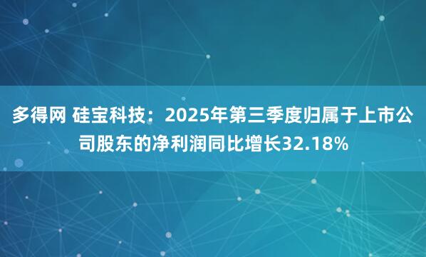 多得网 硅宝科技：2025年第三季度归属于上市公司股东的净利润同比增长32.18%