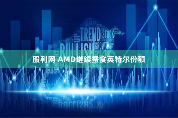 股利网 AMD继续蚕食英特尔份额