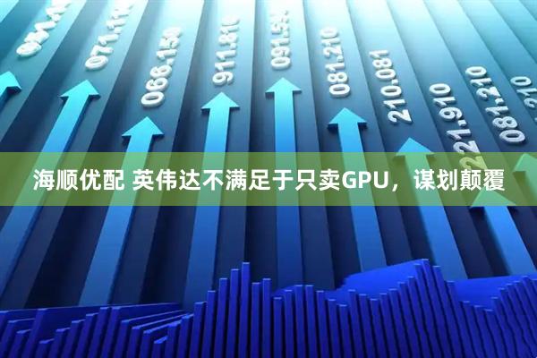 海顺优配 英伟达不满足于只卖GPU,谋划颠覆